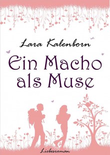 Ein Macho als Muse (Pfälzische Liebe, Band 1) - Lara Kalenborn