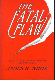 The Fatal Flaw - James R. White