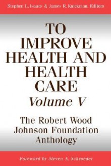 To Improve Health and Health Care, Volume V: The Robert Wood Johnson Foundation Anthology - Stephen L. Isaacs, James R. Knickman