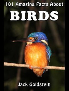 101 Amazing Facts about Birds - Jack Goldstein