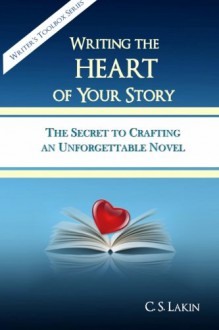 Writing the Heart of Your Story: The Secret to Crafting an Unforgettable Novel (Writer's Toolbox Series) (Volume 1) - C.S. Lakin