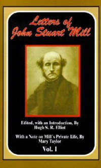 The Letters of John Stuart Mill: Vol. I - Hugh Samuel Roger Elliot