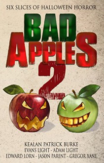 Bad Apples 2: Six Slices of Halloween Horror - Kealan Patrick Burke, Adam Light, Evans Light, Edward Lorn, Jason Parent, Gregor Xane