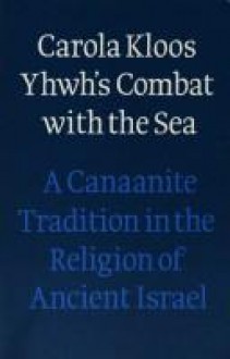 Yhwh's Combat with the Sea: A Canaanite Tradition in The Religion of Ancient Israel - Carola Kloos