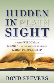 Hidden in Plain Sight: Finding Wisdom and Meaning in the Parts of the Bible Most People Skip - Boyd Seevers