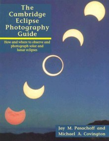 The Cambridge Eclipse Photography Guide: How and Where to Observe and Photograph Solar and Lunar Eclipses - Michael A. Covington