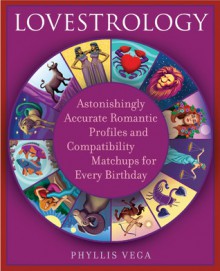 Lovestrology: Astonishingly Accurate Romantic Profiles and Compatibility Matchups for Every Birthday - Phyllis Vega