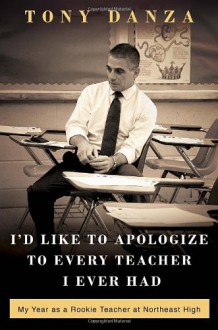 I'd Like to Apologize to Every Teacher I Ever Had: My Year as a Rookie Teacher at Northeast High - Tony Danza