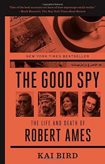 The Good Spy: The Life and Death of Robert Ames - Kai Bird