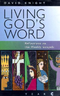 Living God's Word: Reflections on the Weekly Gospels - Year C - David Knight