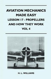 Aviation Mechanics Made Easy - Lesson 17 - Propellers and How They Work - Vol 4 - H.L. Williams