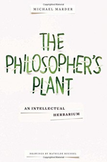 The Philosopher's Plant: An Intellectual Herbarium - Michael Marder, Mathilde Roussel