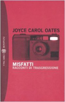 Misfatti : racconti di trasgressione - Joyce Carol Oates, A. Pezzotta