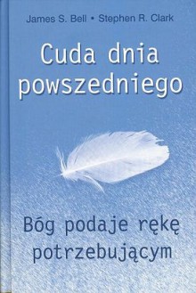 Cuda dnia powszedniego: Bóg podaje rękę potrzebującym - Stephen R.L. Clark, James S. Bell