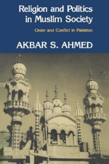 Religion and Politics in Muslim Society: Order and Conflict in Pakistan - Akbar Ahmed