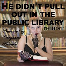 He Didn't Pull out in the Public Library - Thrust, Cheyanne Humble