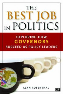 The Best Job in Politics: Exploring How Governors Succeed as Policy Leaders - Alan Rosenthal