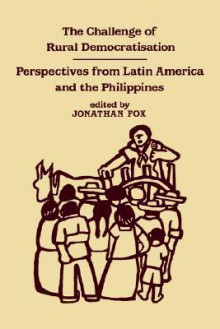 The Challenge of Rural Democratisation: Perspectives from Latin America and the Philippines - Jonathan Fox