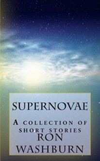 Supernovae: A Collection of Short Stories - Ron Washburn