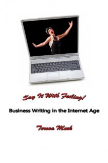 Say It With Feeling! Business Writing in the Internet Age - Michael Meek, Teresa Meek