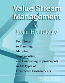 Value Stream Management for Lean Healthcare - Revised Edition with Over 40 Dropbox File Links to Excel Worksheets: Four Steps to Planning, Mapping, Implementing, and Controlling Improvements - Don Tapping, Sue Kozlowski, Laura Archbold, Todd Sperl