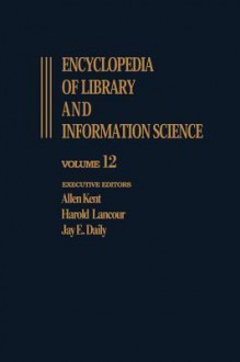 Encyclopedia of Library and Information Science: Volume 12 - Inquiry: International Council of Scientific Unions (Icsu) to Intrex Project - Allen Kent, Harold Lancour, Jay E. Daily