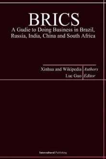 Brics: A Guide to Doing Business in Brazil, Russia, India, China and South Africa - Xin Hua, Wiki Pedia, Luc Guo