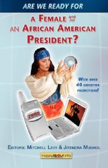 Are We Ready for a Female or African-American President?: Over 40 Executive Yes, Maybe and No Viewpoints! - Mitchell Levy, Jitendra Mudhol