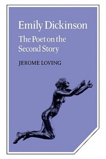 Emily Dickinson: The Poet on the Second Story - Jerome Loving