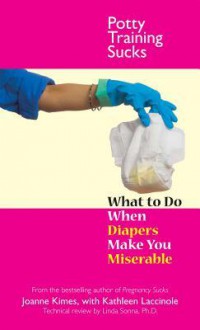 Potty Training Sucks: What to Do When Diapers Make You Miserable - Joanne Kimes, Kathleen Laccinole