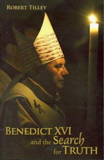 Benedict XVI and the Search for Truth - Robert Tilley