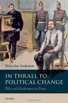 In Thrall to Political Change: Police and Gendarmerie in France - Malcolm Anderson