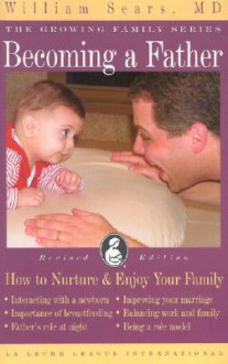 Becoming a Father: How to Nurture and Enjoy Your Family (Growing Family) - William Sears, Gwen Gotsch