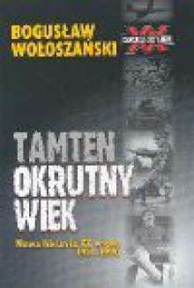 Tamten okrutny wiek : nowa historia XX wieku 1914-1990 - Bogusław Wołoszański