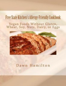 Free State Kitchen's Allergy-Friendly Cookbook: No Gluten, Wheat, Soy, Nuts, Dairy, or Eggs - Dawn Hamilton