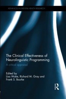 The Clinical Effectiveness of Neurolinguistic Programming: A Critical Appraisal (Advances in Mental Health Research) - Lisa Wake, Richard Gray, Frank Bourke