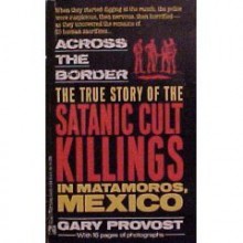 Across the Border: True Story of Satanic Cult Killings in Matamoros, Mexico - Gary Provost