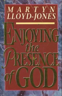 Enjoying the Presence of God - D. Martyn Lloyd-Jones