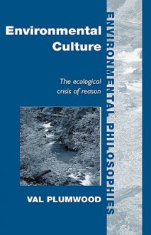 Environmental Culture: The Ecological Crisis of Reason (Environmental Philosophies) - Val Plumwood