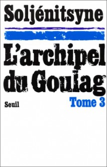 L'Archipel du Goulag, tome 3, 1918-1956 - Aleksandr Solzhenitsyn