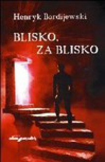 Blisko, za blisko - Henryk Bardijewski