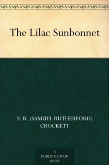 The Lilac Sunbonnet - S. R. (Samuel Rutherford) Crockett