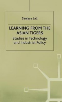 Learning From The Asian Tigers: Studies In Technology And Industrial Policy - Sanjaya Lall