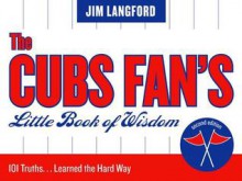 The Cubs Fan's Little Book of Wisdom: 101 Truths...Learned the Hard Way - Jim Langford