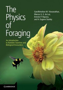 The Physics of Foraging: An Introduction to Random Searches and Biological Encounters - Gandhimohan. M. Viswanathan, Marcos G.E. da Luz, Ernesto P. Raposo, H. Eugene Stanley