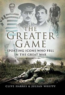 The Greater Game: Sporting Icons Who Fell in the Great War - Clive Harris