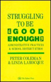 Struggling to Be 'Good Enough': Administrative Practices & School District Ethos - Peter Coleman, Linda LaRocque, Simon Fraser