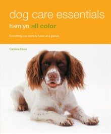 Dog Care Essentials: Everything You Need To Know At A Glance (Hamlyn All Colour) - Caroline Davis