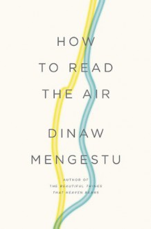 How to Read the Air - Dinaw Mengestu