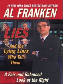 Lies & the Lying Liars Who Tell Them: A Fair & Balanced Look at the Right - Al Franken